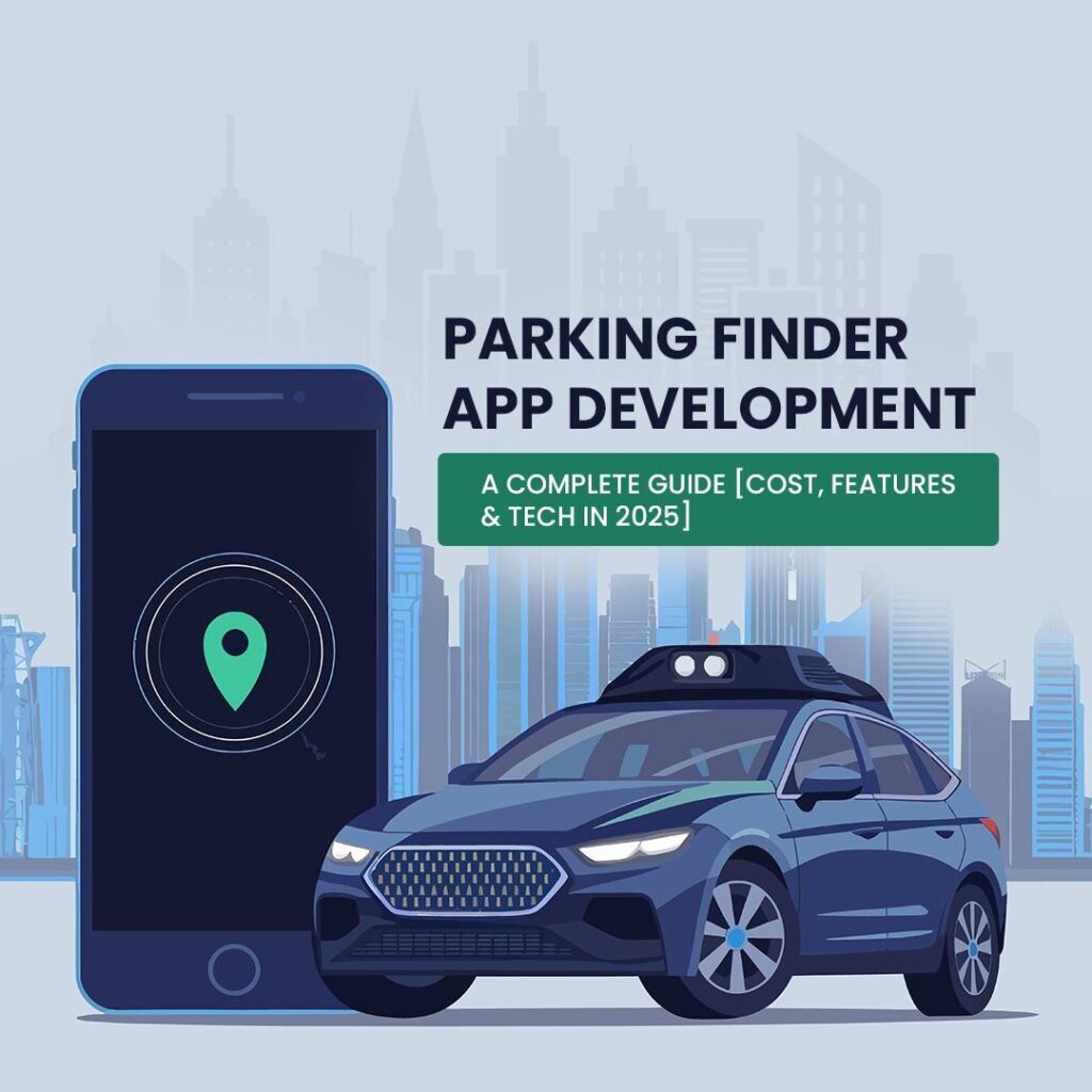Parking Finder App Development: A Complete Guide [Cost, Features & Tech in 2025]